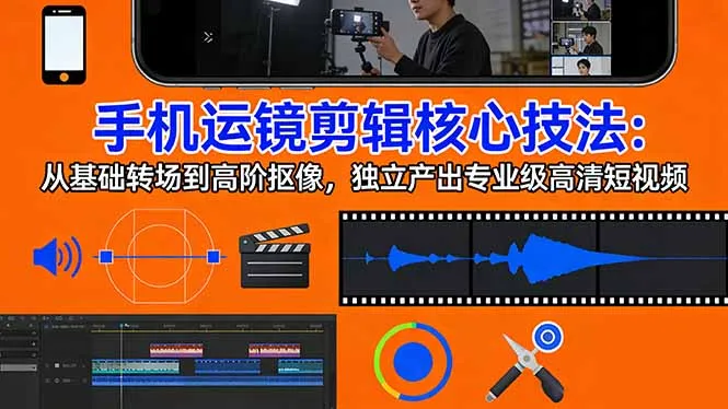 手机运镜 剪辑核心技法：从基础转场到高阶抠像，独立产出专业级高清短视频-网亿资源平台
