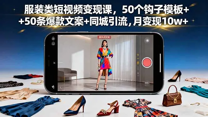 服装类短视频变现课，50个钩子模板+50条爆款文案+同城引流，月变现10w+-网亿资源平台