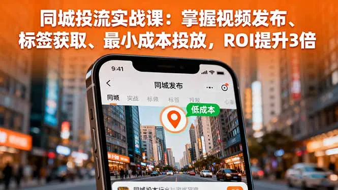 同城投流实战课：掌握视频发布、标签获取、最小成本投放，ROI提升3倍-网亿资源平台