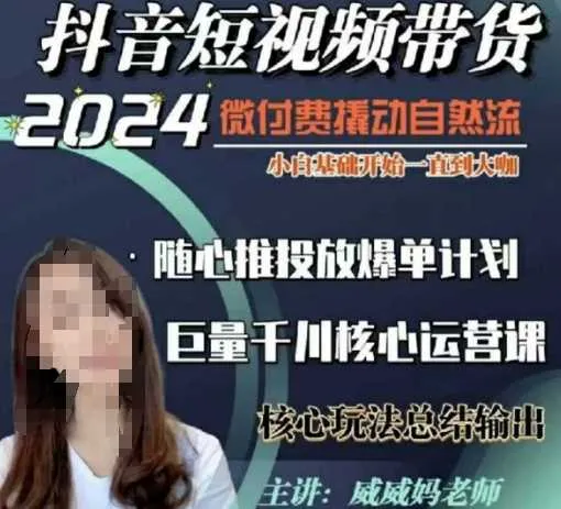 威威妈·短视频带货千川课，40节完整版，小白基础开始到大咖，微付费撬动自然流-网亿资源平台