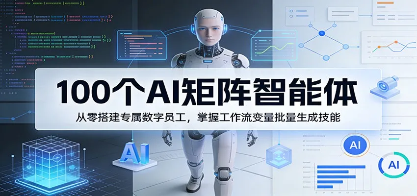 100个AI矩阵智能体，从零搭建专属数字员工，掌握工作流变量批量生成技能-网亿资源平台