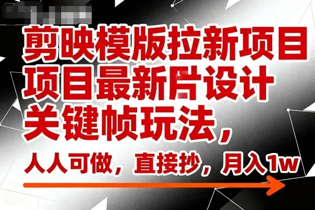 剪映模版拉新项目最新图片设计关键帧玩法，人人可做，直接抄，月入1w+-网亿资源平台