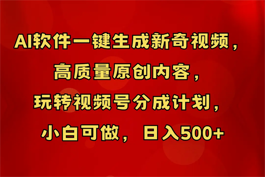 AI软件一键生成新奇视频，玩转视频号分成计划，小白轻松日入500+-网亿资源平台