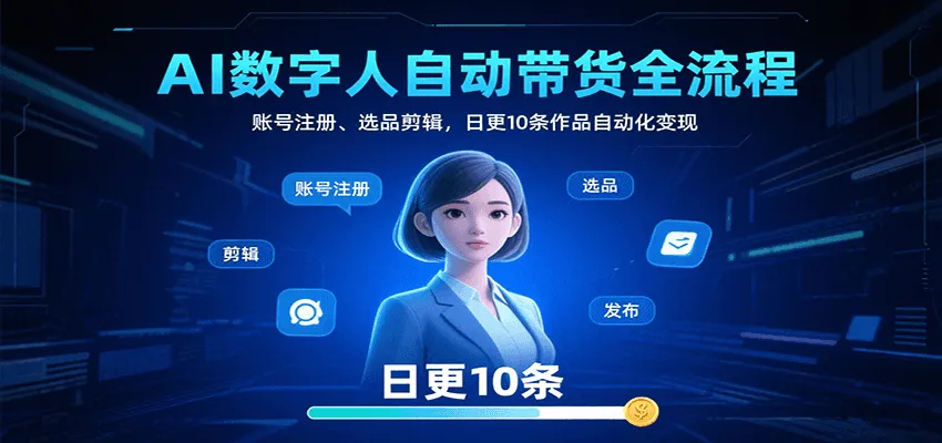 AI数字人自动带货全流程：账号注册、选品剪辑，日更10条作品自动化变现-网亿资源平台