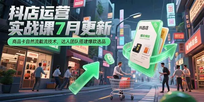 抖店运营实战课7月更新，商品卡自然流截流技术，达人团队搭建爆款选品-网亿资源平台