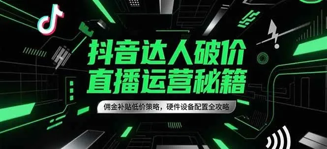 抖音达人破价直播运营秘籍，佣金补贴低价策略，硬件设备配置全攻略-网亿资源平台