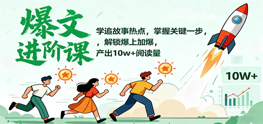 爆文进阶课：学追故事热点，掌握关键一步，解锁爆上加爆，产出10w+阅读量-网亿资源平台