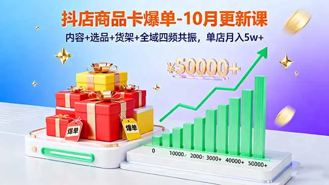 抖店商品卡爆单-10月新课：内容+选品+货架+全域四频共振，单店月入5w+-网亿资源平台