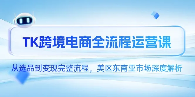 TK跨境电商全流程运营课，从选品到变现完整流程，美区东南亚市场深度解析-网亿资源平台