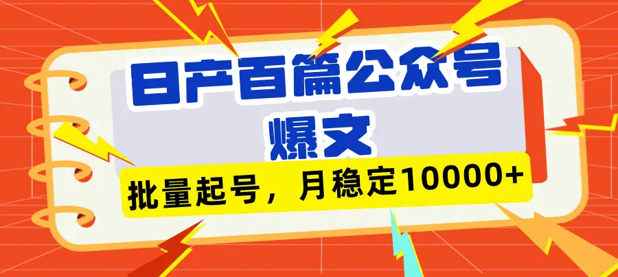 日产百篇公众号爆文，批量起号，月稳定10000+-网亿资源平台