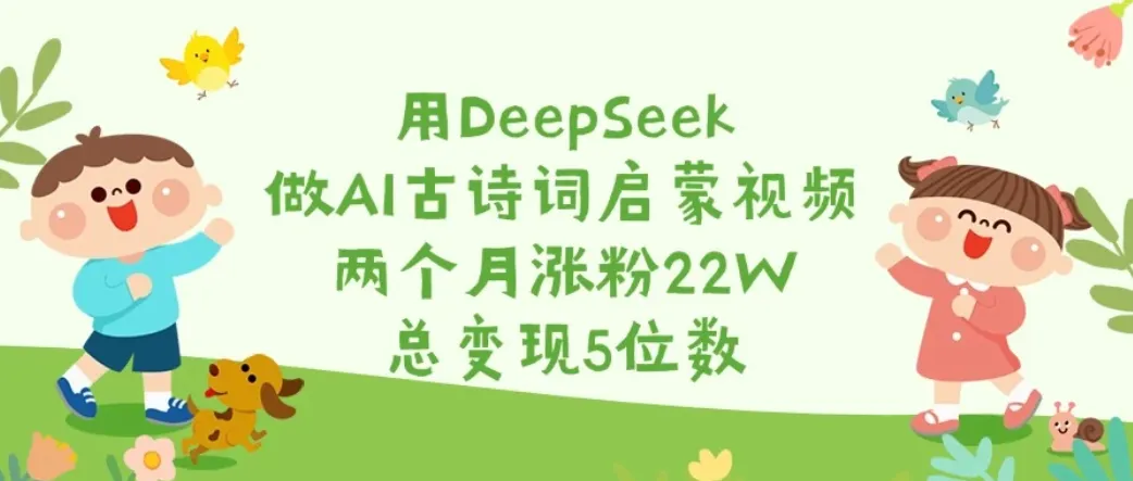 用DeepSeek做AI古诗词启蒙视频，两个月涨粉22W，总变现5位数-网亿资源平台