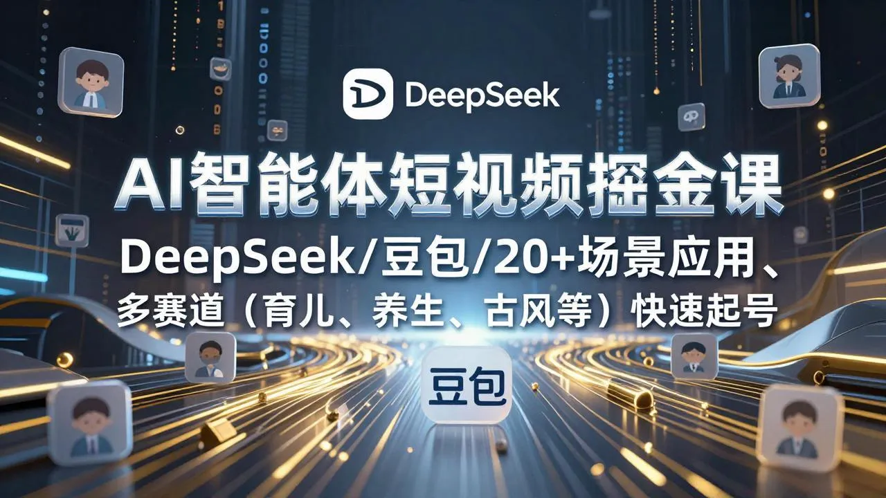 AI智能体短视频掘金课，DeepSeek/豆包/20+场景应用、多赛道(育儿、养生、古风等-网亿资源平台