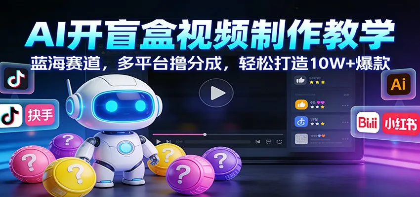 AI开盲盒视频制作教学：蓝海赛道，多平台撸分成，轻松打造10W+爆款-网亿资源平台