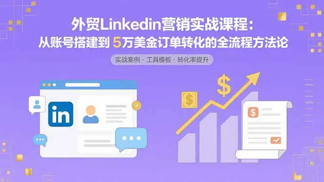 外贸LinkedIn营销实战课程：从账号搭建到5万美金订单转化的全流程方法论-网亿资源平台