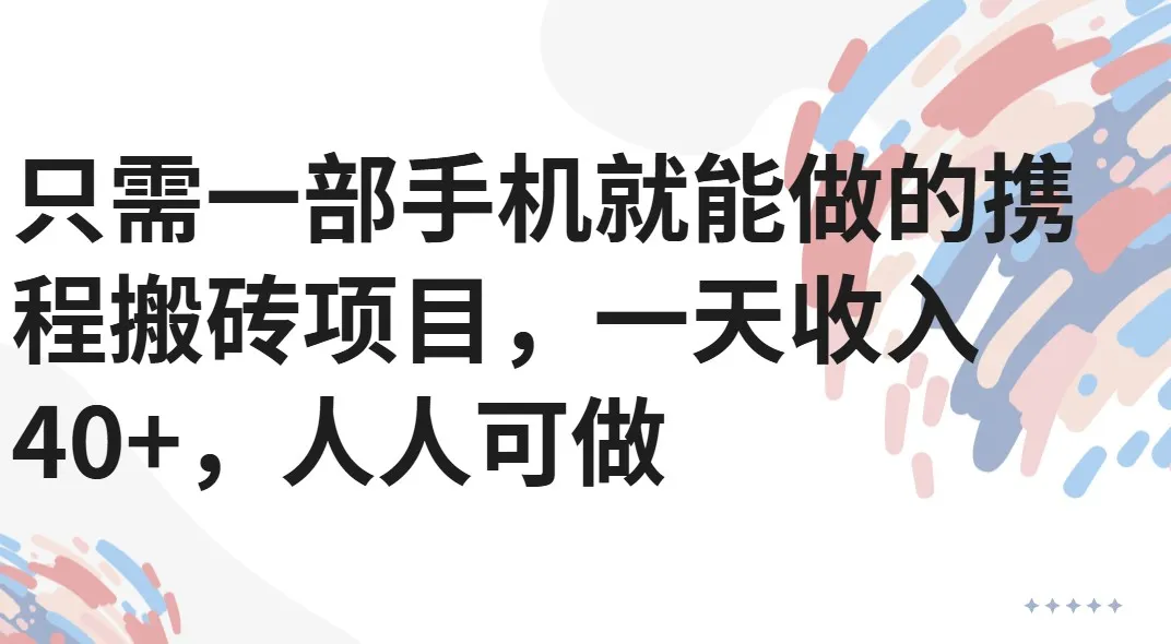 只需一部手机就能做的携程搬砖项目，一天收入40+，人人可做-网亿资源平台