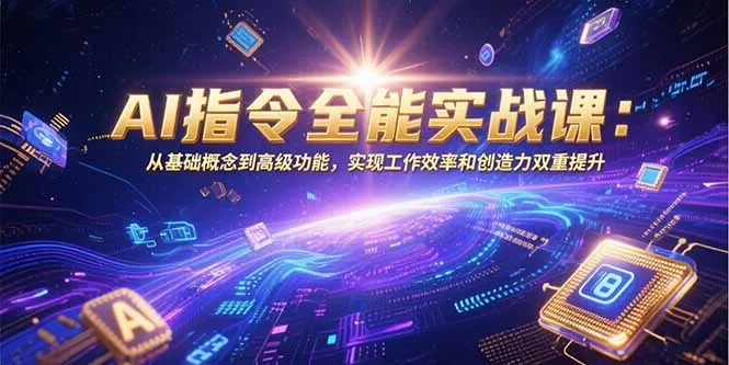 AI指令全能实战课：从基础概念到高级功能，实现工作效率和创造力双重提升-网亿资源平台