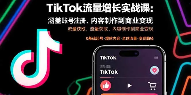 TikTok流量增长实战课：涵盖账号注册、流量获取、内容制作到商业变现-网亿资源平台