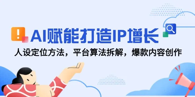 AI赋能打造IP增长，人设定位方法，平台算法拆解，爆款内容创作-网亿资源平台