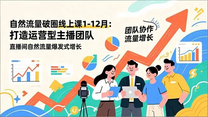 自然流量破圈线上课1-12月：打造运营型主播团队 直播间自然流量爆发式增长-网亿资源平台