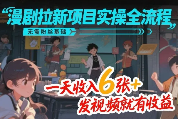 漫剧拉新项目实操全流程，无需粉丝基础，一天收入6张+，发视频就有收益-网亿资源平台