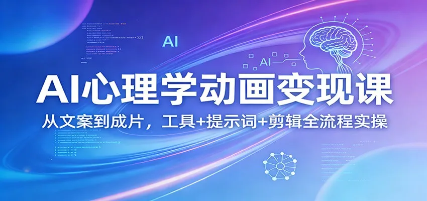 AI心理学动画变现课：从文案到成片，工具+提示词+剪辑全流程实操-网亿资源平台