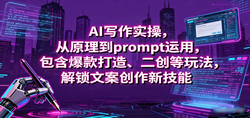 AI写作实操，从原理到prompt运用，包含爆款打造、二创等玩法，解锁文案创作新技能-网亿资源平台