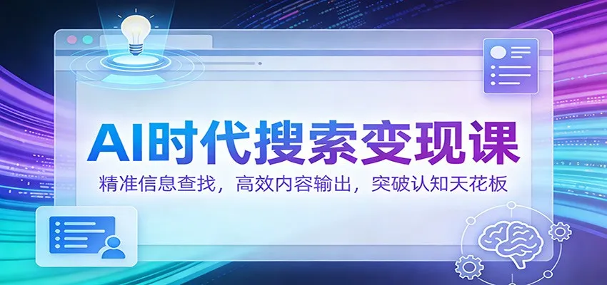 AI时代搜索变现课:精准信息查找,高效内容输出,突破认知天花板-网亿资源平台