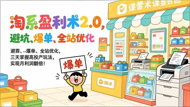 淘系盈利术2.0，避坑、爆单、全站优化，三天掌握高投产玩法，实现月利润翻倍！-网亿资源平台