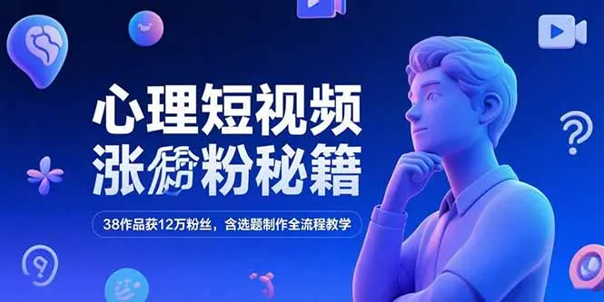 心理短视频涨粉秘籍，38作品获12万粉丝，含选题制作全流程教学-网亿资源平台