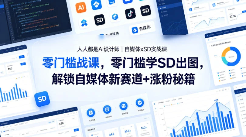 【精】人人都是AI设计师｜自媒体xSD实战课，零门槛学SD出图，解锁自媒体新赛道+涨粉秘籍-网亿资源平台