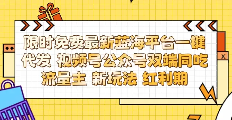 最新蓝海平台一键代发项目 从未有过的全新躺赚模式 限时免费 视频号+公众号 双端同吃流量主 新玩法 红利期-网亿资源平台