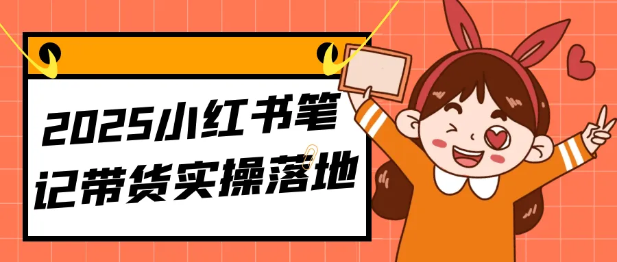 2025小红书笔记带货实操落地-网亿资源平台