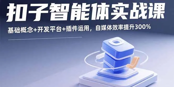 扣子智能体实战课，基础概念+开发平台+插件运用，自媒体效率提升300%-网亿资源平台