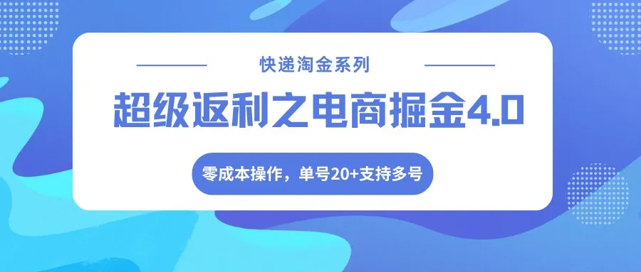 快递淘金系列；超级返利之电商掘金4.0，零成本操作，单号20+支持多号-网亿资源平台