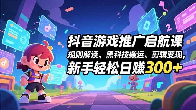 抖音游戏推广启航课，规则解读、黑科技搬运、剪辑变现，新手轻松日赚300+-网亿资源平台