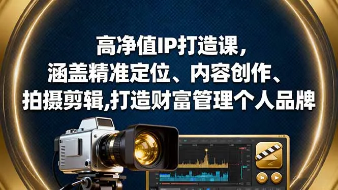 高净值IP打造课，涵盖精准定位、内容创作、拍摄剪辑,打造财富管理个人品牌-网亿资源平台