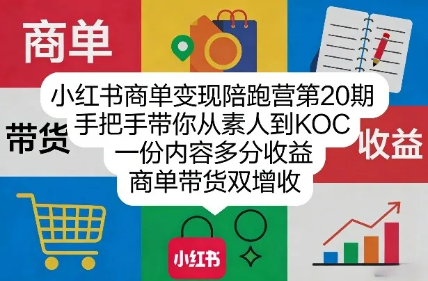 小红书商单变现陪跑营第20期,手把手带你从素人到KOC,一份内容多分收益,商单带货双增收-网亿资源平台