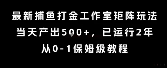 最新捕鱼打金工作室矩阵玩法，当天产出5张+，已运行2年，从0-1保姆级教程【揭秘】-网亿资源平台