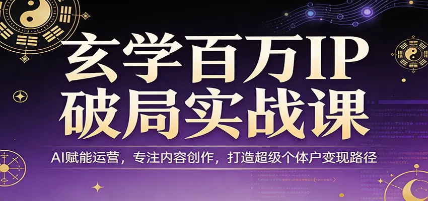 玄学百万IP破局实战课：AI赋能运营，专注内容创作，打造超级个体户变现路径-网亿资源平台