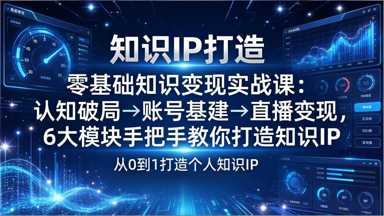 零基础知识IP变现实战课：认知破局→账号基建→直播变现，6大模块手把手教你打造知识IP-网亿资源平台
