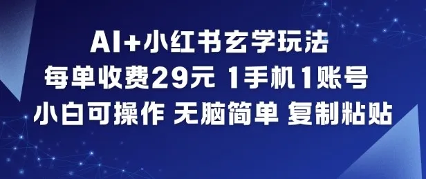 AI+小红书玄学玩法，每单收费29米，1手机1账号，小白可操作，无脑简单复制粘贴-网亿资源平台