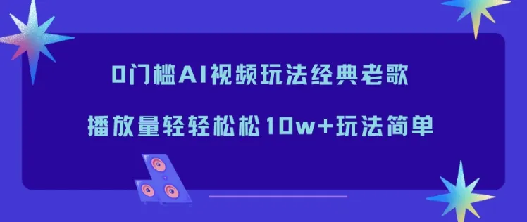 0门槛AI视频玩法经典老歌，播放量轻轻松松10w+玩法简单-网亿资源平台