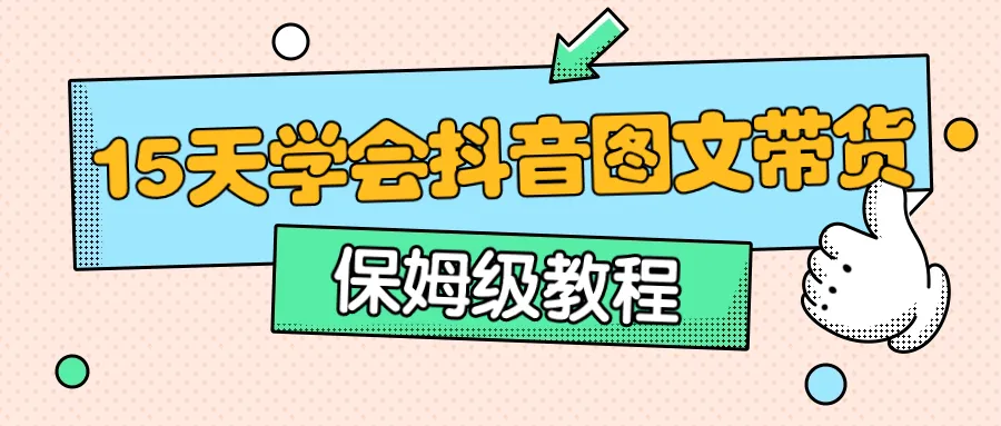 保姆级15天学会抖音图文带货-网亿资源平台