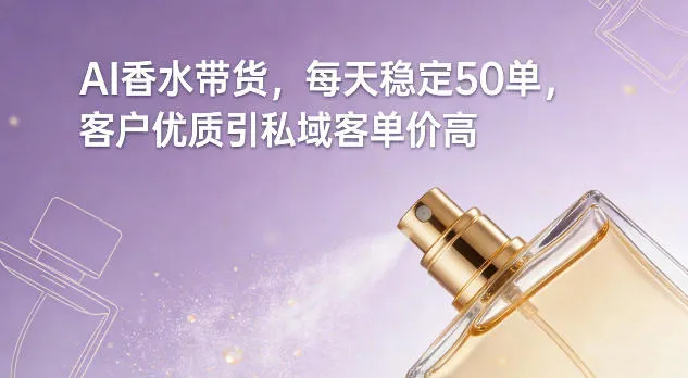AI香水带货，每天稳定50单，客户优质引私域客单价高-网亿资源平台