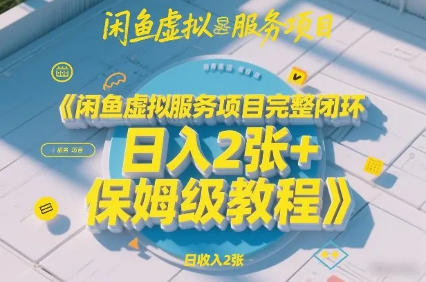 闲鱼虚拟服务项目完整闭环，日入2张+保姆级教程-网亿资源平台