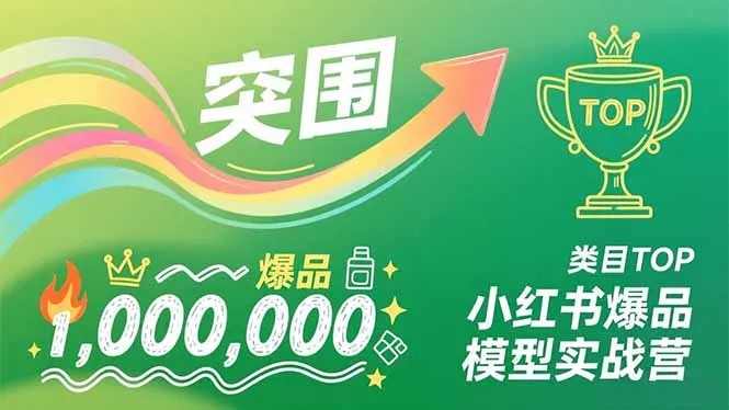 小红书爆品模型实战营，从新品突围到成为类目TOP，可复制路径，打造多个营收百万级爆品-网亿资源平台