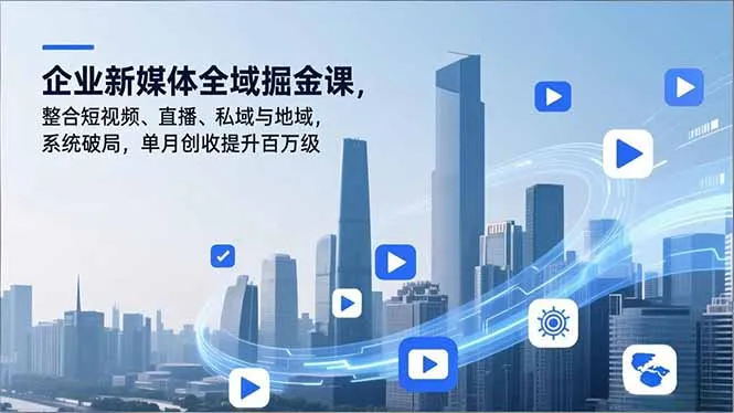 企业新媒体全域掘金课，整合短视频、直播、私域与地域，系统破局，单月创收提升百万级-网亿资源平台