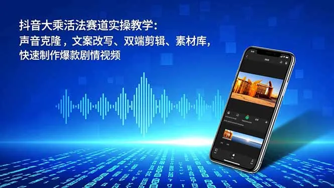 抖音大乘活法赛道实操教学：声音克隆，文案改写、双端剪辑、素材库，快速制作爆款剧情视频-网亿资源平台