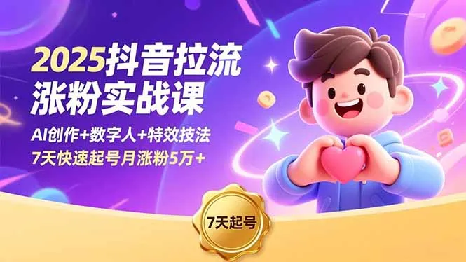 2025抖音拉流涨粉实战课，AI创作+数字人+特效技法，7天快速起号月涨粉5万+-网亿资源平台