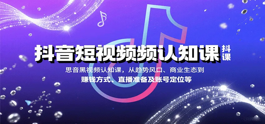 抖音短视频认知课，从趋势风口、商业生态到赚钱方式、直播准备及账号定位等-网亿资源平台
